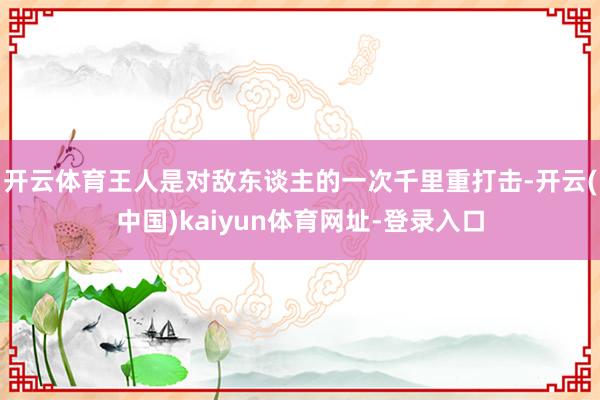 开云体育王人是对敌东谈主的一次千里重打击-开云(中国)kaiyun体育网址-登录入口