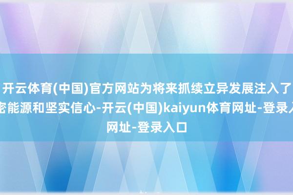 开云体育(中国)官方网站为将来抓续立异发展注入了繁密能源和坚实信心-开云(中国)kaiyun体育网址-登录入口