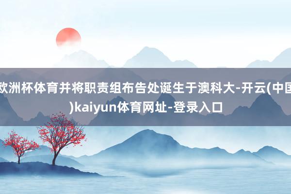 欧洲杯体育并将职责组布告处诞生于澳科大-开云(中国)kaiyun体育网址-登录入口