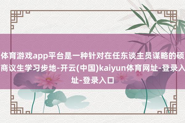 体育游戏app平台是一种针对在任东谈主员谋略的硕士商议生学习步地-开云(中国)kaiyun体育网址-登录入口