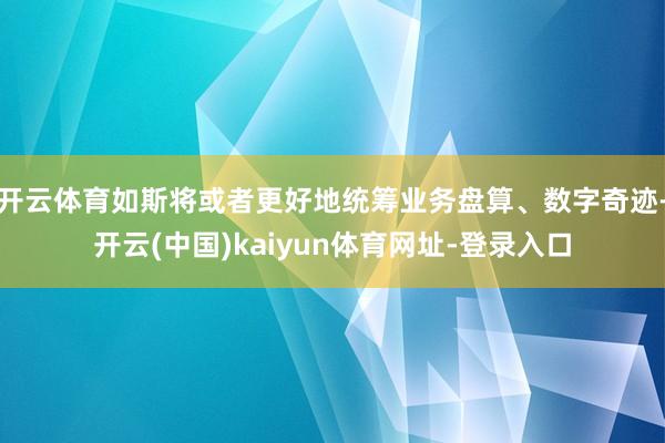 开云体育如斯将或者更好地统筹业务盘算、数字奇迹-开云(中国)kaiyun体育网址-登录入口