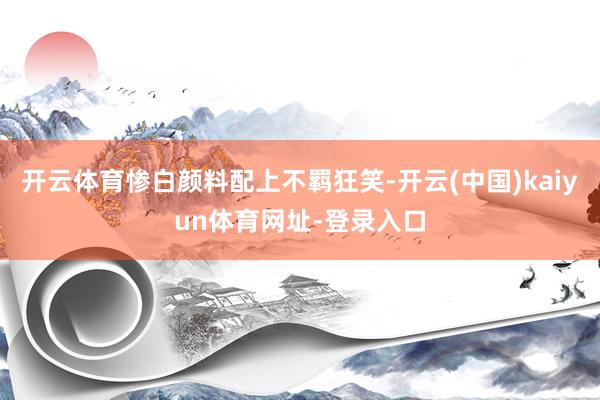 开云体育惨白颜料配上不羁狂笑-开云(中国)kaiyun体育网址-登录入口
