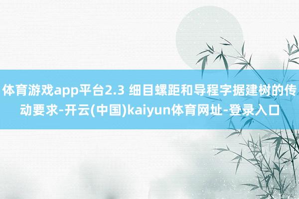 体育游戏app平台2.3 细目螺距和导程字据建树的传动要求-开云(中国)kaiyun体育网址-登录入口