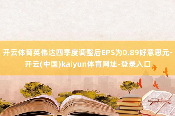 开云体育英伟达四季度调整后EPS为0.89好意思元-开云(中国)kaiyun体育网址-登录入口
