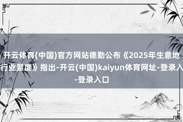 开云体育(中国)官方网站德勤公布《2025年生意地产行业量度》指出-开云(中国)kaiyun体育网址-登录入口
