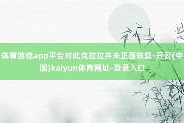 体育游戏app平台对此克拉拉并未正面恢复-开云(中国)kaiyun体育网址-登录入口
