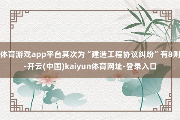 体育游戏app平台其次为“建造工程协议纠纷”有8则-开云(中国)kaiyun体育网址-登录入口