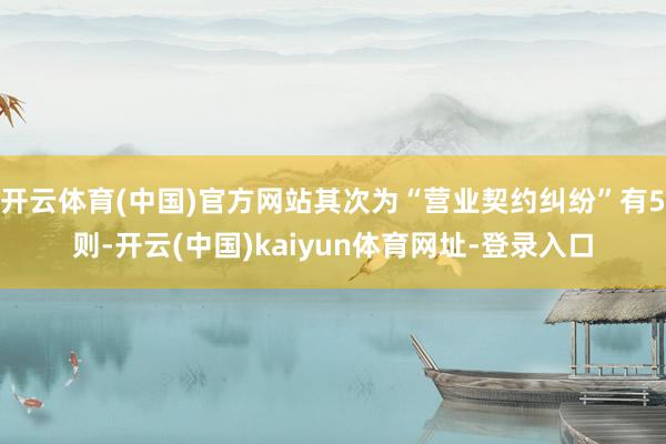 开云体育(中国)官方网站其次为“营业契约纠纷”有5则-开云(中国)kaiyun体育网址-登录入口