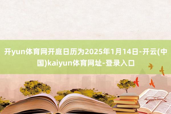 开yun体育网开庭日历为2025年1月14日-开云(中国)kaiyun体育网址-登录入口