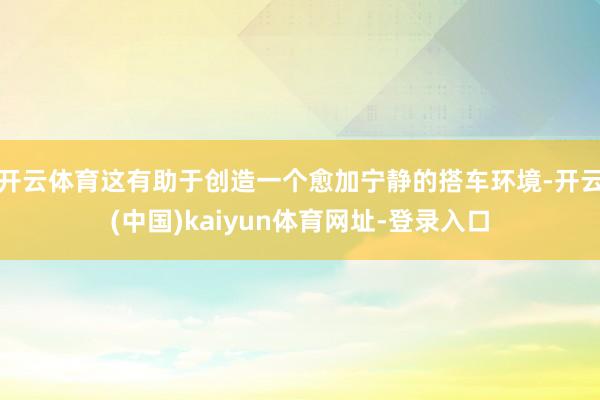 开云体育这有助于创造一个愈加宁静的搭车环境-开云(中国)kaiyun体育网址-登录入口