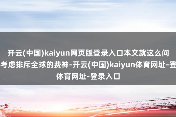 开云(中国)kaiyun网页版登录入口本文就这么问题进行考虑排斥全球的费神-开云(中国)kaiyun体育网址-登录入口