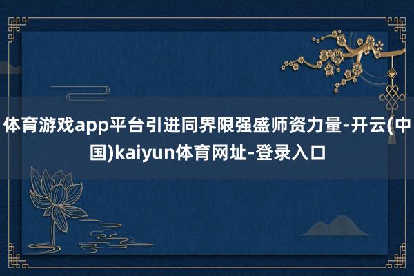 体育游戏app平台引进同界限强盛师资力量-开云(中国)kaiyun体育网址-登录入口