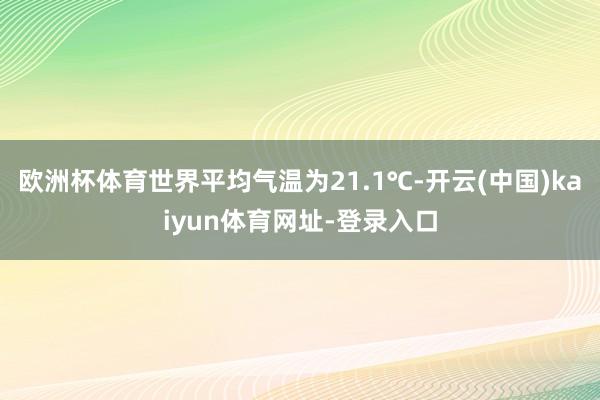 欧洲杯体育世界平均气温为21.1℃-开云(中国)kaiyun体育网址-登录入口