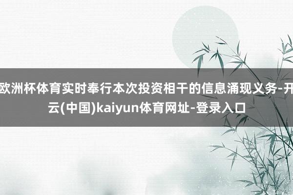欧洲杯体育实时奉行本次投资相干的信息涌现义务-开云(中国)kaiyun体育网址-登录入口