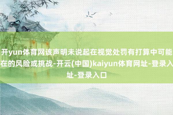 开yun体育网该声明未说起在视觉处罚有打算中可能存在的风险或挑战-开云(中国)kaiyun体育网址-登录入口