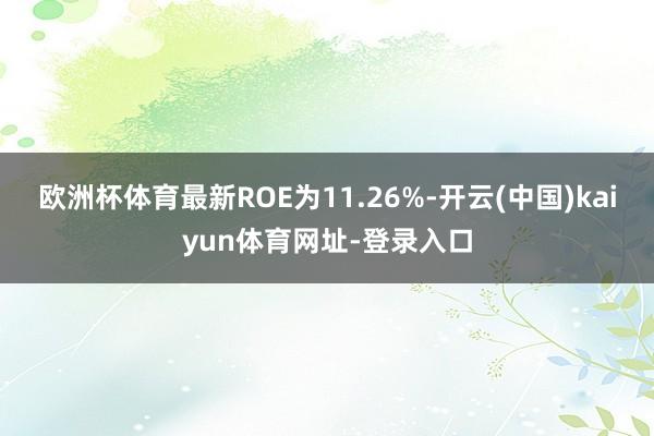 欧洲杯体育最新ROE为11.26%-开云(中国)kaiyun体育网址-登录入口