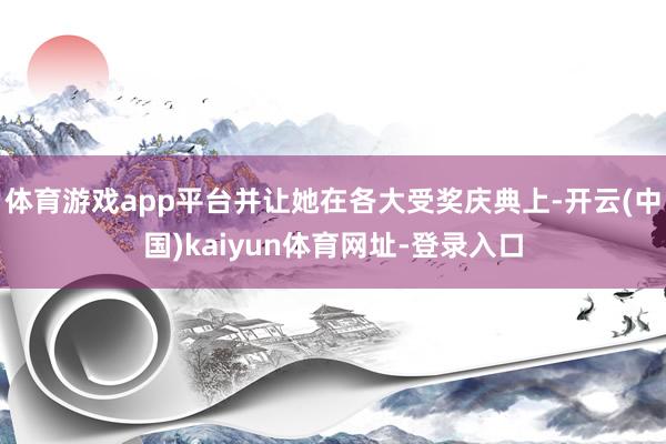 体育游戏app平台并让她在各大受奖庆典上-开云(中国)kaiyun体育网址-登录入口