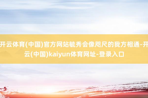 开云体育(中国)官方网站毓秀会像咫尺的我方相通-开云(中国)kaiyun体育网址-登录入口
