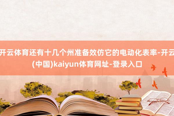 开云体育还有十几个州准备效仿它的电动化表率-开云(中国)kaiyun体育网址-登录入口