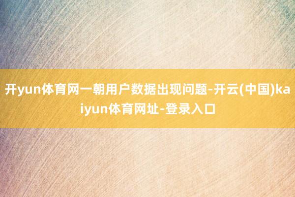 开yun体育网一朝用户数据出现问题-开云(中国)kaiyun体育网址-登录入口