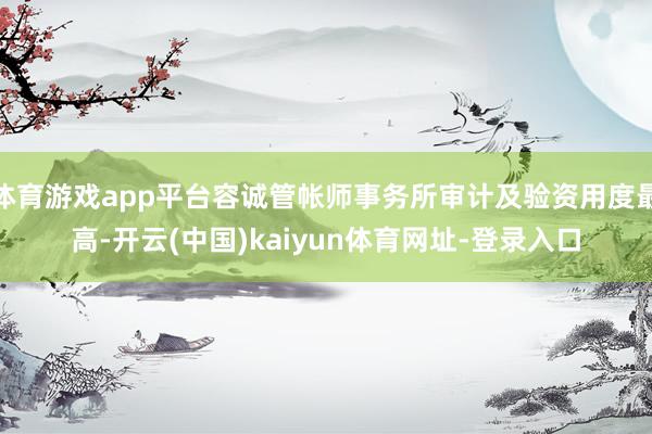 体育游戏app平台容诚管帐师事务所审计及验资用度最高-开云(中国)kaiyun体育网址-登录入口
