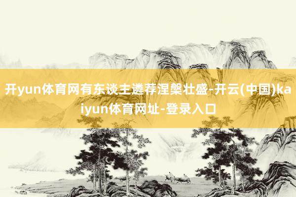 开yun体育网有东谈主遴荐涅槃壮盛-开云(中国)kaiyun体育网址-登录入口