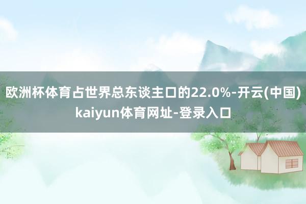 欧洲杯体育占世界总东谈主口的22.0%-开云(中国)kaiyun体育网址-登录入口