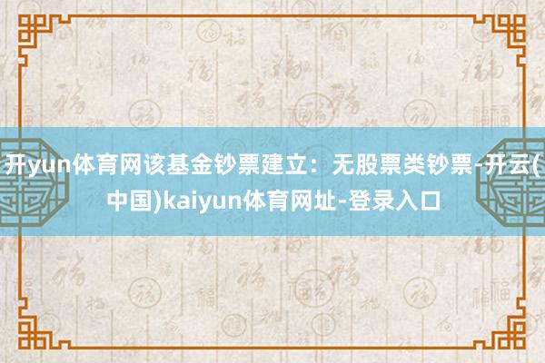 开yun体育网该基金钞票建立：无股票类钞票-开云(中国)kaiyun体育网址-登录入口
