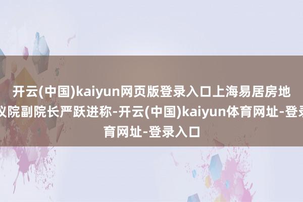 开云(中国)kaiyun网页版登录入口上海易居房地产商议院副院长严跃进称-开云(中国)kaiyun体育网址-登录入口