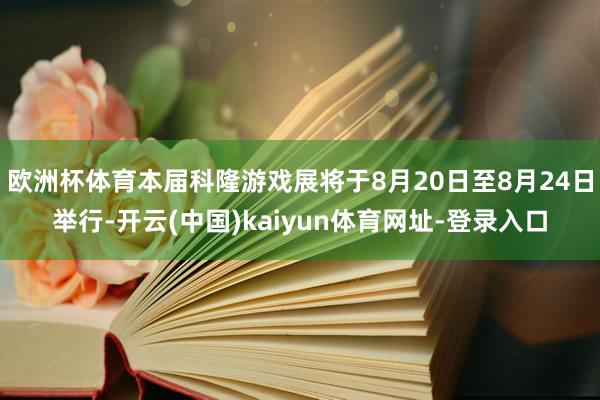 欧洲杯体育本届科隆游戏展将于8月20日至8月24日举行-开云(中国)kaiyun体育网址-登录入口
