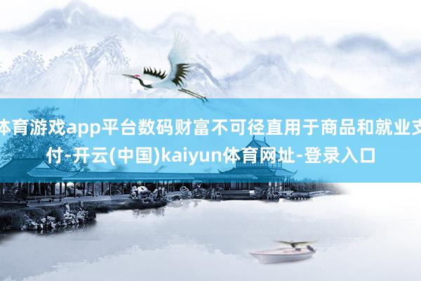 体育游戏app平台数码财富不可径直用于商品和就业支付-开云(中国)kaiyun体育网址-登录入口