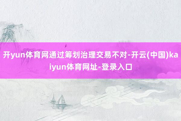开yun体育网通过筹划治理交易不对-开云(中国)kaiyun体育网址-登录入口