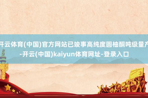 开云体育(中国)官方网站已竣事高纯度圆柚酮吨级量产-开云(中国)kaiyun体育网址-登录入口
