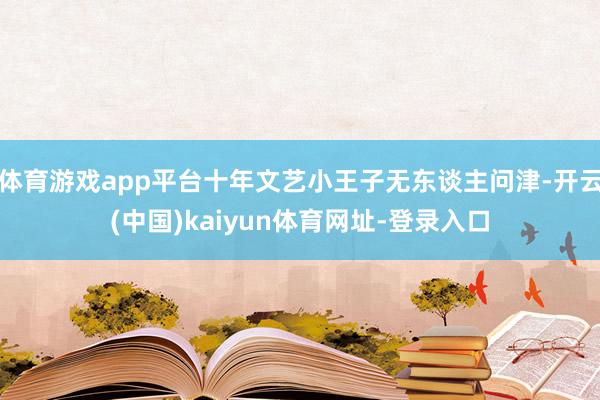 体育游戏app平台十年文艺小王子无东谈主问津-开云(中国)kaiyun体育网址-登录入口
