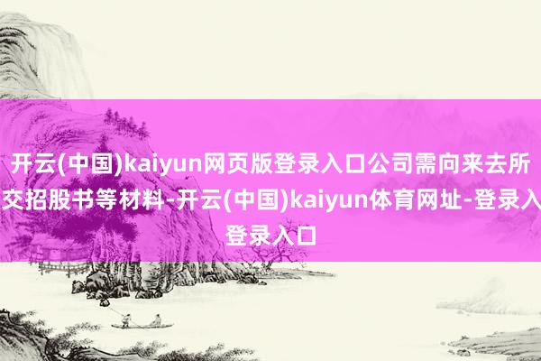 开云(中国)kaiyun网页版登录入口公司需向来去所提交招股书等材料-开云(中国)kaiyun体育网址-登录入口