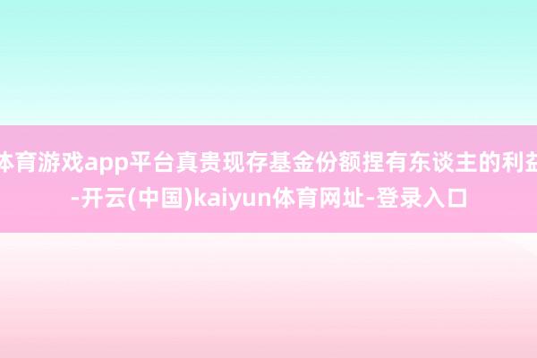 体育游戏app平台真贵现存基金份额捏有东谈主的利益-开云(中国)kaiyun体育网址-登录入口