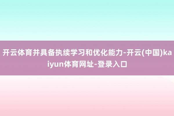 开云体育并具备执续学习和优化能力-开云(中国)kaiyun体育网址-登录入口