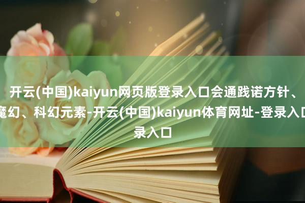 开云(中国)kaiyun网页版登录入口会通践诺方针、魔幻、科幻元素-开云(中国)kaiyun体育网址-登录入口