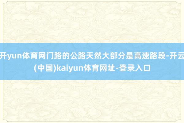 开yun体育网门路的公路天然大部分是高速路段-开云(中国)kaiyun体育网址-登录入口