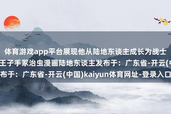 体育游戏app平台展现他从陆地东谈主成长为战士的经由……博赛族海王子手冢治虫漫画陆地东谈主发布于：广东省-开云(中国)kaiyun体育网址-登录入口