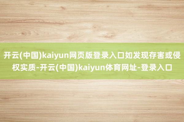 开云(中国)kaiyun网页版登录入口如发现存害或侵权实质-开云(中国)kaiyun体育网址-登录入口