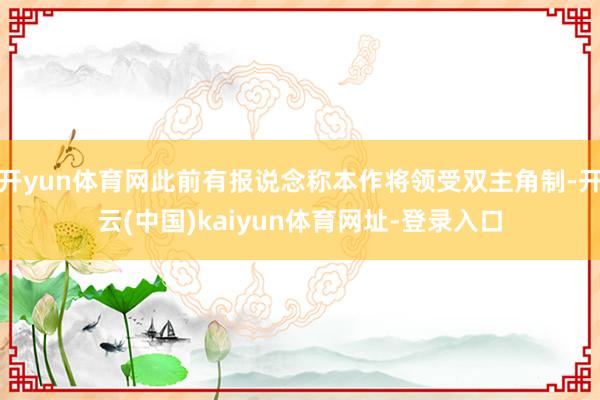 开yun体育网此前有报说念称本作将领受双主角制-开云(中国)kaiyun体育网址-登录入口