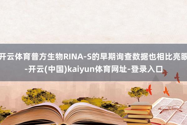 开云体育普方生物RINA-S的早期询查数据也相比亮眼-开云(中国)kaiyun体育网址-登录入口