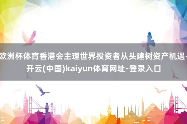 欧洲杯体育香港会主理世界投资者从头建树资产机遇-开云(中国)kaiyun体育网址-登录入口