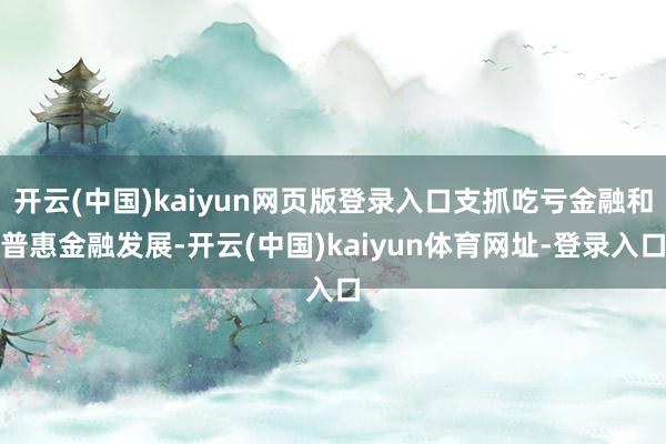 开云(中国)kaiyun网页版登录入口支抓吃亏金融和普惠金融发展-开云(中国)kaiyun体育网址-登录入口