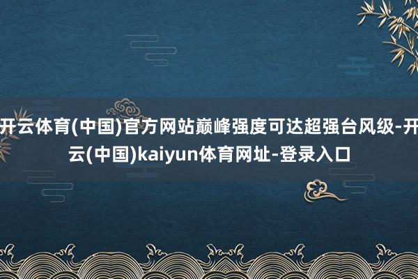 开云体育(中国)官方网站巅峰强度可达超强台风级-开云(中国)kaiyun体育网址-登录入口
