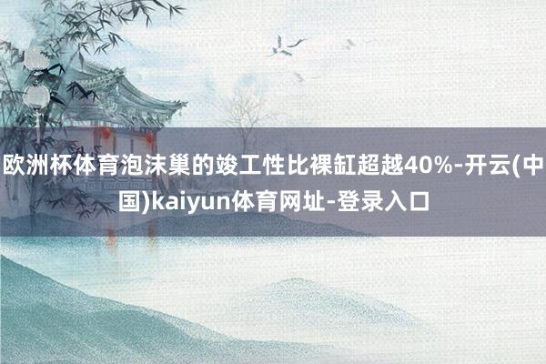欧洲杯体育泡沫巢的竣工性比裸缸超越40%-开云(中国)kaiyun体育网址-登录入口