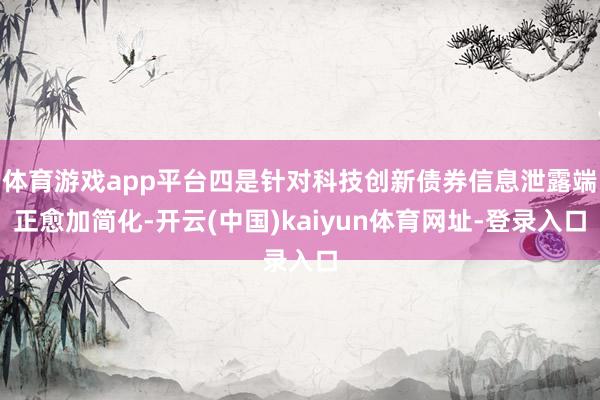 体育游戏app平台四是针对科技创新债券信息泄露端正愈加简化-开云(中国)kaiyun体育网址-登录入口
