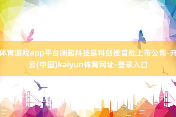 体育游戏app平台澜起科技是科创板首批上市公司-开云(中国)kaiyun体育网址-登录入口