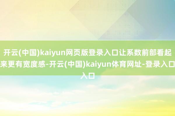 开云(中国)kaiyun网页版登录入口让系数前部看起来更有宽度感-开云(中国)kaiyun体育网址-登录入口